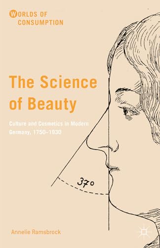THE SCIENCE OF BEAUTY: CULTURE AND COSMETICS IN MODERN GERMANY, 1750?1930