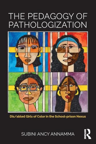 Pedagogy of Pathologization Dis/abled Girls of Color in the School-Prison Nexus