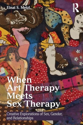 When Art Therapy Meets Sex Therapy: Creative Explorations of Sex, Gender, and Relationships
When Art Therapy Meets Sex Therapy: Creative Explorations of Sex, Gender, and Relationships