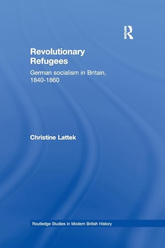 Revolutionary Refugees: German Socialism in Britain, 1840-1860 (Routledge Studies in Modern British History)
Revolutionary Refugees: German Socialism in Britain, 1840-1860 (Routledge Studies in Modern British History)
