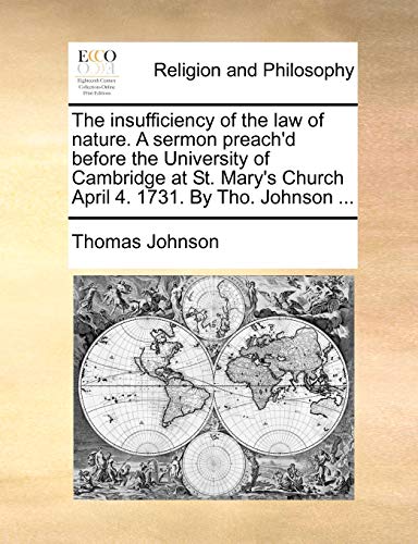 

The insufficiency of the law of nature. A sermon preach'd before the University of Cambridge at St. Mary's Church April 4. 1731. By Tho. Johnson ...