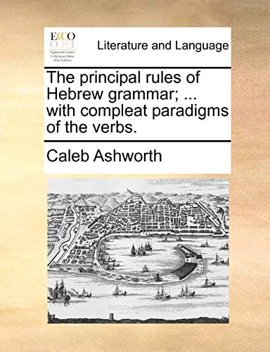 The principal rules of Hebrew grammar; . with compleat paradigms of the verbs.