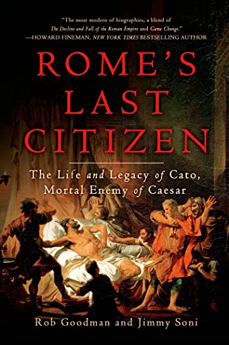 Romes Last Citizen: The Life and Legacy of Cato, Mortal Enemy of Caesar