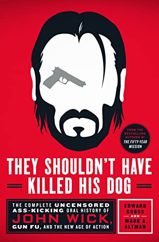 

They Shouldn't Have Killed His Dog: The Complete Uncensored Ass-Kicking Oral History of John Wick, Gun Fu, and the New Age of Action