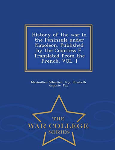 History of the war in the Peninsula under Napoleon Published by the Countess F Translated from the French VOL I War College Series
History of the war in the Peninsula under Napoleon Published by the Countess F Translated from the French VOL I War College Series