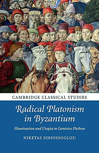 Radical Platonism in Byzantium : Illumination and Utopia in Gemistos Plethon