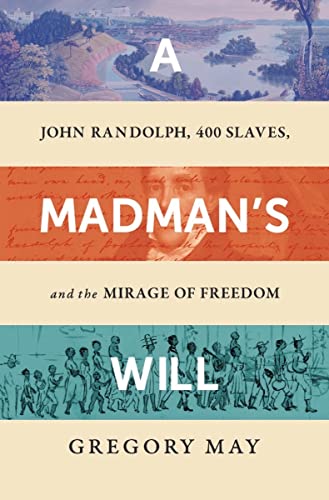 A Madmans Will: John Randolph, Four Hundred Slaves, and the Mirage of Freedom