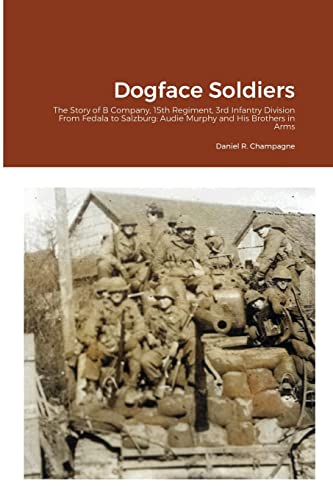 

Dogface Soldiers: The Story of B Company, 15th Regiment, 3rd Infantry Division From Fedala to Salzburg: Audie Murphy and His Brothers in Arms