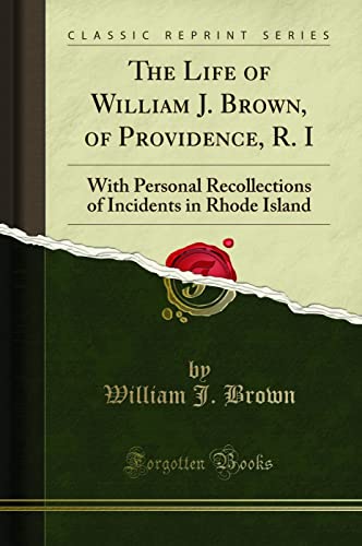 The Life of William J. Brown, of Providence, R. I (Classic Reprint)