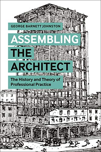 Assembling the Architect : The History and Theory of Professional Practice