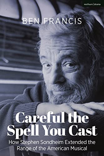 Careful the Spell You Cast: How Stephen Sondheim Extended the Range of the American Musical
Careful the Spell You Cast: How Stephen Sondheim Extended the Range of the American Musical