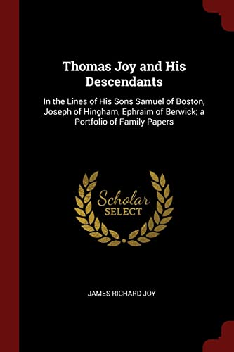 Thomas Joy and His Descendants: In the Lines of His Sons Samuel of Boston, Joseph of Hingham, Ephraim of Berwick; a Portfolio of Family Papers
Thomas Joy and His Descendants: In the Lines of His Sons Samuel of Boston, Joseph of Hingham, Ephraim of Berwick; a Portfolio of Family Papers