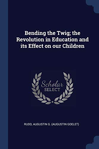 Bending the Twig; the Revolution in Education and its Effect on our Children