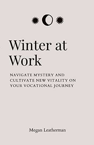 Winter at Work: Navigate Mystery and Cultivate New Vitality on Your Vocational Journey