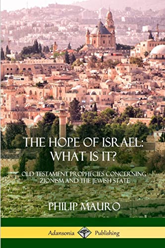 The Hope of Israel; What Is It: Old Testament Prophecies Concerning Zionism and the Jewish State
The Hope of Israel; What Is It: Old Testament Prophecies Concerning Zionism and the Jewish State