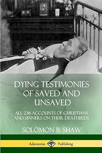 Dying Testimonies of Saved and Unsaved: All 236 Accounts of Christians and Sinners on their Deathbeds
Dying Testimonies of Saved and Unsaved: All 236 Accounts of Christians and Sinners on their Deathbeds
