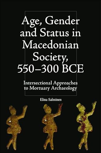 Age, Gender and Status in Macedonian Society, 550-300 Bce : Intersectional Approaches to Mortuary Archaeology
Age, Gender and Status in Macedonian Society, 550-300 Bce : Intersectional Approaches to Mortuary Archaeology