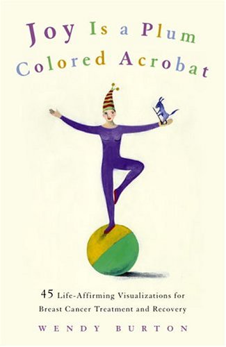 Joy Is a Plum Colored Acrobat: 45 Life-Affirming Visualizations for Breast Cancer Treatment and R...