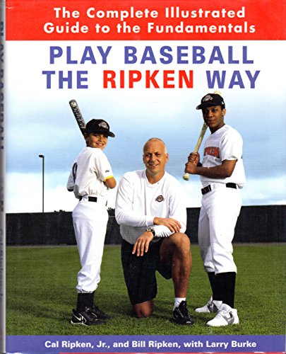 Play Baseball the Ripken Way: The Complete Illustrated Guide to the Fundamentals