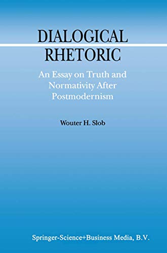 DIALOGICAL RHETORIC: An Essay On Truth And Normativity After Postmodernism