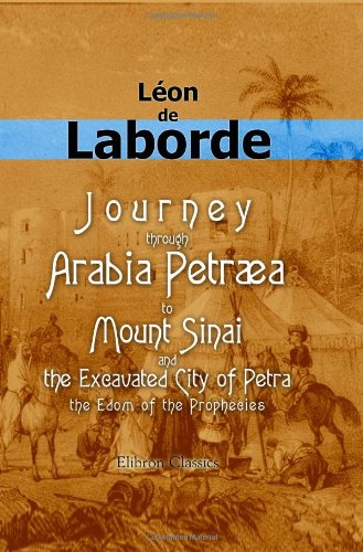 Journey through Arabia Petræa, to Mount Sinai, and the Excavated City of Petra, the Edom of the Prophecies
Journey through Arabia Petræa, to Mount Sinai, and the Excavated City of Petra, the Edom of the Prophecies