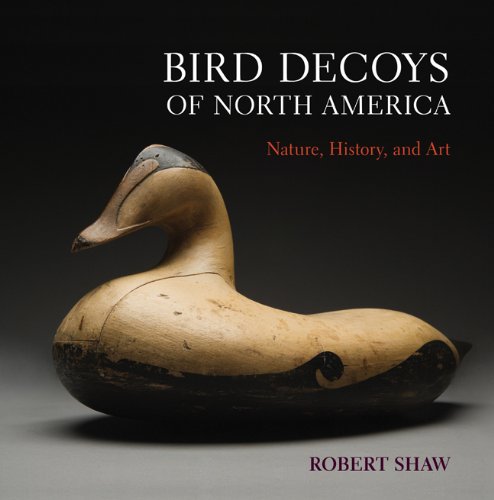 Bird Decoys Of North America: Nature, History, and Art