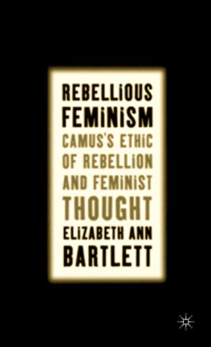 REBELLIOUS FEMINISM: CAMUS'S ETHIC OF REBELLION AND FEMINIST THOUGHT.
