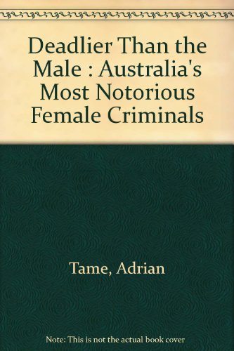 Deadlier than the male ; Australia's most notorious female criminals