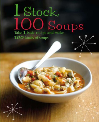 1 STOCK, 100 SOUPS : Take 1 Basic Recipe and Make 100 Kinds of Soup