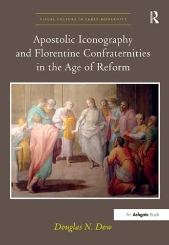 Apostolic Iconography and Florentine Confraternities in the Age of Reform (Visual Culture in Earl...