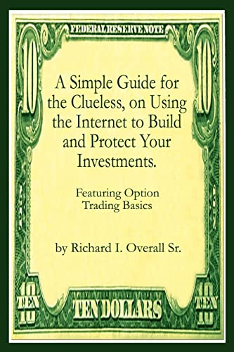 A Simple Guide for the Clueless, on Using the Internet to Build and Protect Your Investments.: Featuring Option Trading Basics
A Simple Guide for the Clueless, on Using the Internet to Build and Protect Your Investments.: Featuring Option Trading Basics