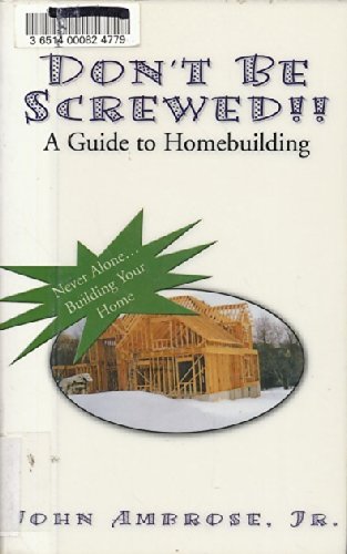Don't Be Screwed!! a Guide to Homebuilding