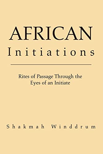 African Initiations : Rites Of Passage Through The Eyes Of An Initiate
African Initiations : Rites Of Passage Through The Eyes Of An Initiate