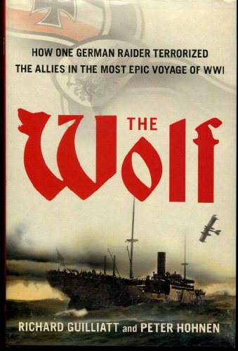 The Wolf. How One german Raider Terrorized the Allies in the Most Epic Voyage of WWI.