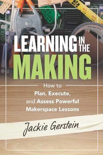 Learning in the Making: How to Plan, Execute, and Assess Powerful Makerspace Lessons
Learning in the Making: How to Plan, Execute, and Assess Powerful Makerspace Lessons