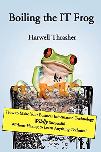 Boiling the IT Frog: How to Make Your Business Information Technology WILDLY Successful Without H...