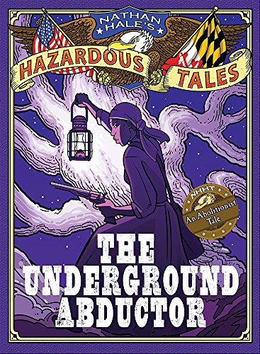 The Underground Abductor (Nathan Hale's Hazardous Tales #5): An Abolitionist Tale about Harriet T...