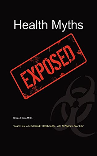 Health Myths Exposed : Learn How to Avoid Deadly Health Myths-add 10 Years to Your Life
Health Myths Exposed : Learn How to Avoid Deadly Health Myths-add 10 Years to Your Life