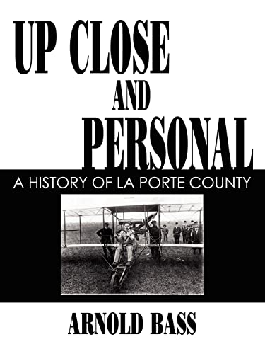 UP CLOSE AND PERSONAL A HISTORY OF LA PORTE COUNTY