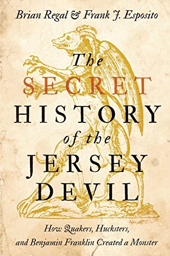 The Secret History of the Jersey Devil How Quakers, Hucksters, and Benjamin Franklin Created a Monster
The Secret History of the Jersey Devil How Quakers, Hucksters, and Benjamin Franklin Created a Monster