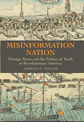 Misinformation Nation : Foreign News and the Politics of Truth in Revolutionary America
Misinformation Nation : Foreign News and the Politics of Truth in Revolutionary America