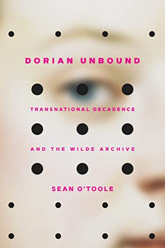 Dorian Unbound : Transnational Decadence and the Wilde Archive
