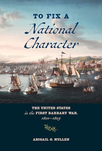 To Fix a National Character: The United States in the First Barbary War, 1800â"1805
To Fix a National Character: The United States in the First Barbary War, 1800â"1805