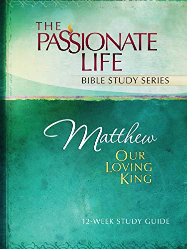 Matthew: Our Loving King 12-Week Study Guide (The Passionate Life Bible Study Series)
