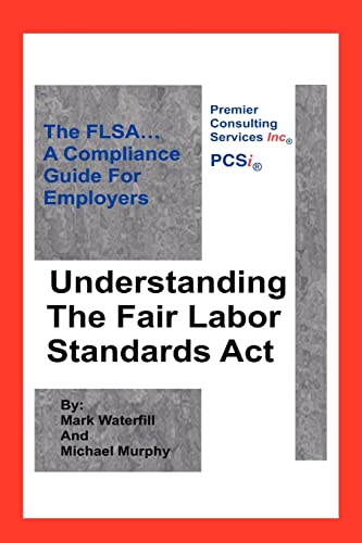 Understanding The Fair Labor Standards Act: The FLSA. A Compliance Guide for Employers
Understanding The Fair Labor Standards Act: The FLSA. A Compliance Guide for Employers