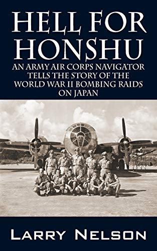 Hell for Honshu: An Army Air Corps Navigator Tells the Story of the World War II Bombing Raids on...