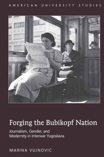 Forging the Bubikopf Nation: Journalism, Gender and Modernity in Interwar Yugoslavia (American Un...