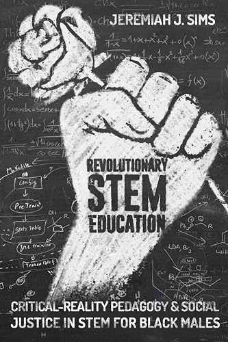 Revolutionary STEM Education: Critical-Reality Pedagogy and Social Justice in STEM for Black Males (Educational Psychology)
Revolutionary STEM Education: Critical-Reality Pedagogy and Social Justice in STEM for Black Males (Educational Psychology)