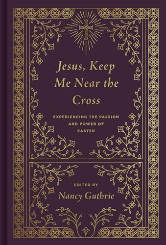 Jesus, Keep Me Near the Cross: Experiencing the Passion and Power of Easter (Redesign)
Jesus, Keep Me Near the Cross: Experiencing the Passion and Power of Easter (Redesign)
