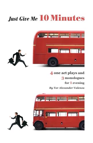 Just Give Me 10 Minutes: 4 One Act Plays And 3 Monologues For 1 Evening